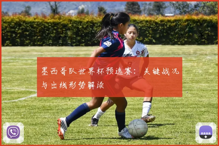 墨西哥队世界杯预选赛：关键战况与出线形势解读