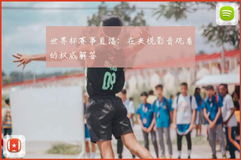 世界杯赛事直播:在央视影音观看的权威解答