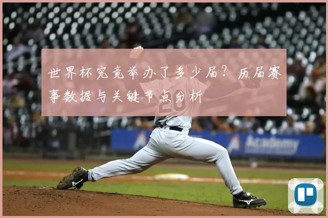 世界杯究竟举办了多少届？历届赛事数据与关键节点分析