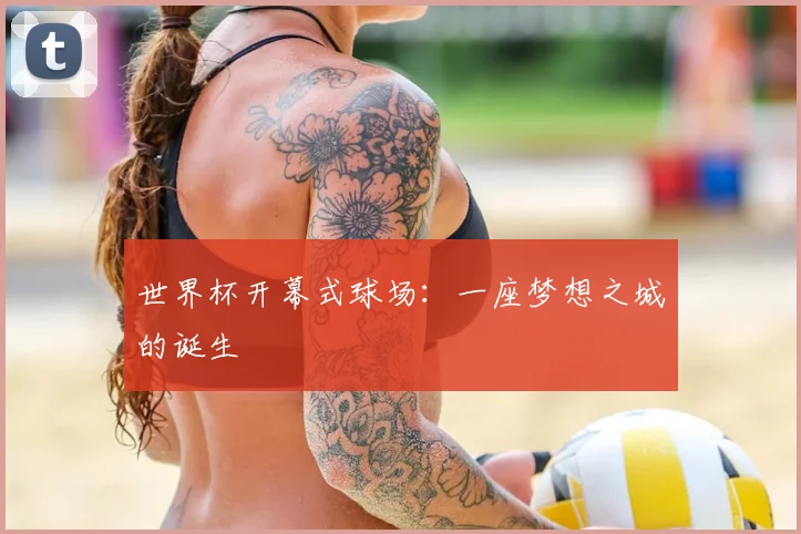 世界杯开幕式球场:一座梦想之城的诞生