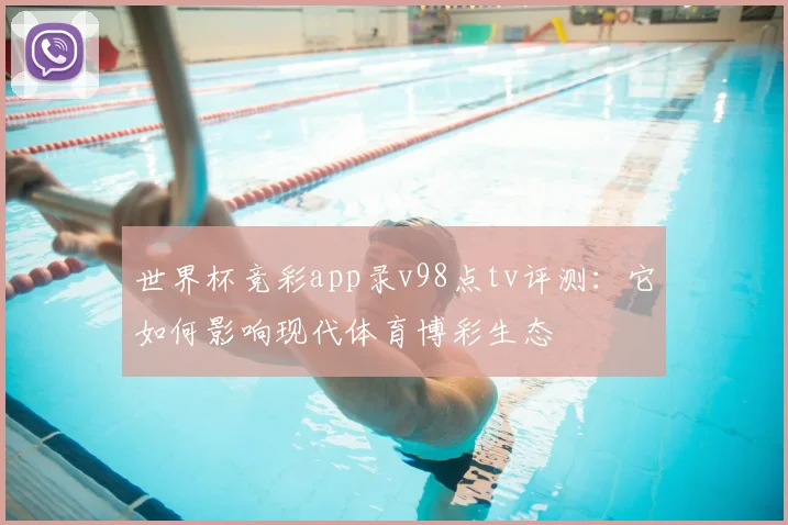 世界杯竞彩app录v98点tv评测：它如何影响现代体育博彩生态