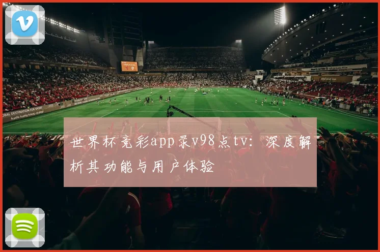 世界杯竞彩app录v98点tv：深度解析其功能与用户体验