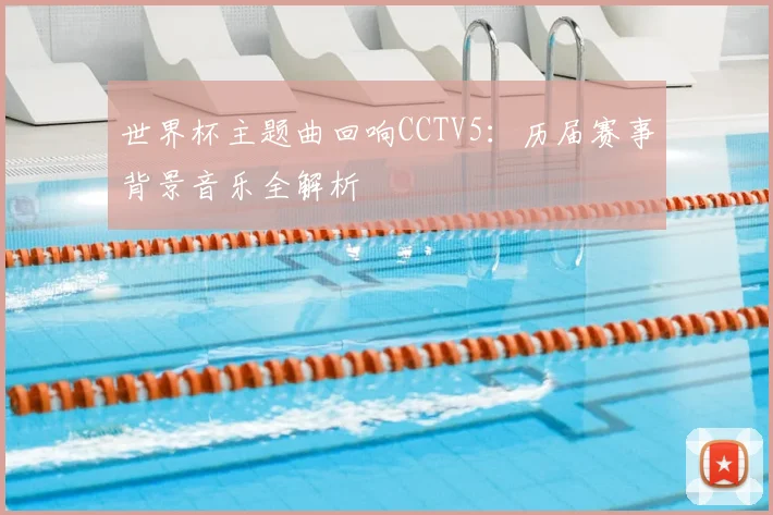 世界杯主题曲回响CCTV5:历届赛事背景音乐全解析