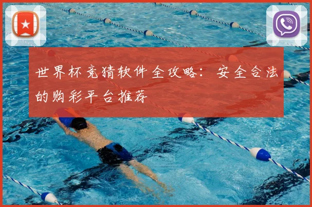 世界杯竞猜软件全攻略:安全合法的购彩平台推荐