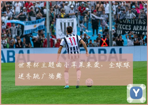 世界杯主题曲小苹果来袭，全球球迷齐跳广场舞