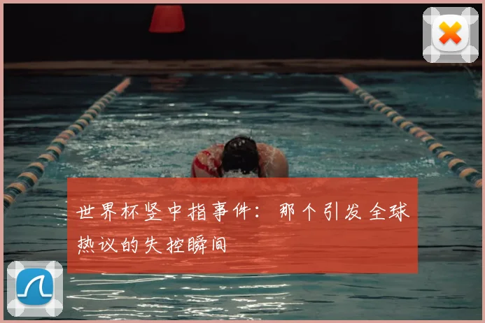 世界杯竖中指事件：那个引发全球热议的失控瞬间