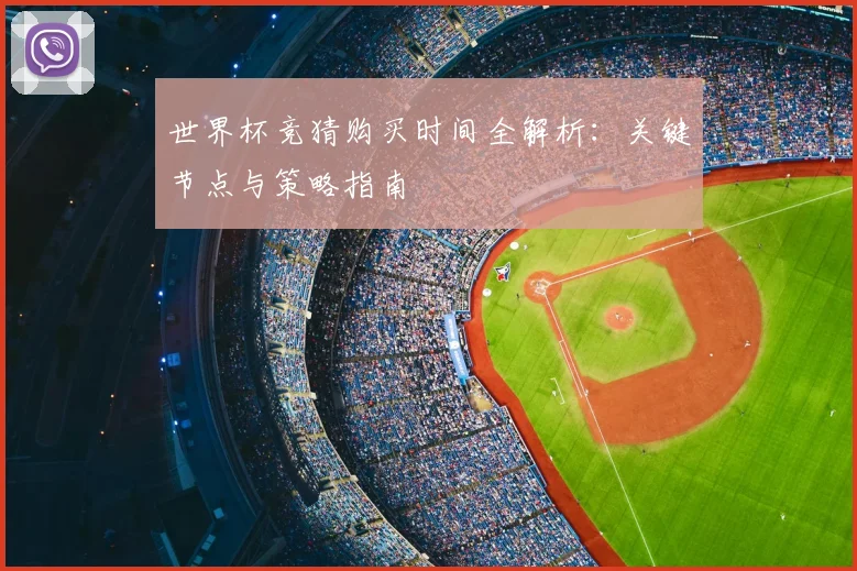 世界杯竞猜购买时间全解析:关键节点与策略指南