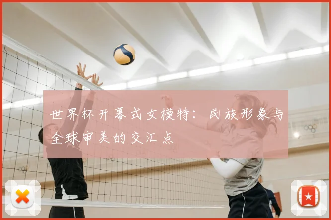 世界杯开幕式女模特:民族形象与全球审美的交汇点