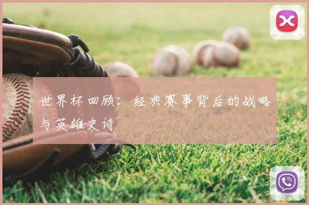 世界杯回顾：经典赛事背后的战略与英雄史诗