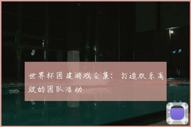 世界杯团建游戏合集：打造欢乐高效的团队活动