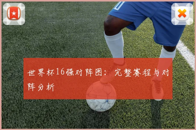 世界杯16强对阵图：完整赛程与对阵分析