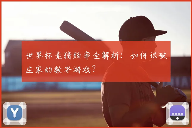 世界杯竞猜赔率全解析:如何识破庄家的数字游戏?