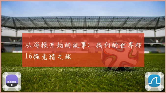 从海报开始的故事:我们的世界杯16强竞猜之旅