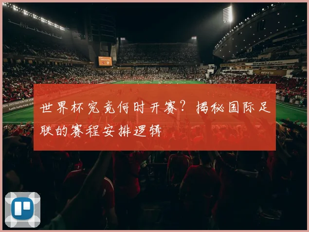 世界杯究竟何时开赛?揭秘国际足联的赛程安排逻辑