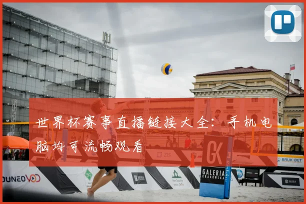 世界杯赛事直播链接大全:手机电脑均可流畅观看