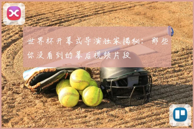 世界杯开幕式导演独家揭秘:那些你没看到的幕后视频片段